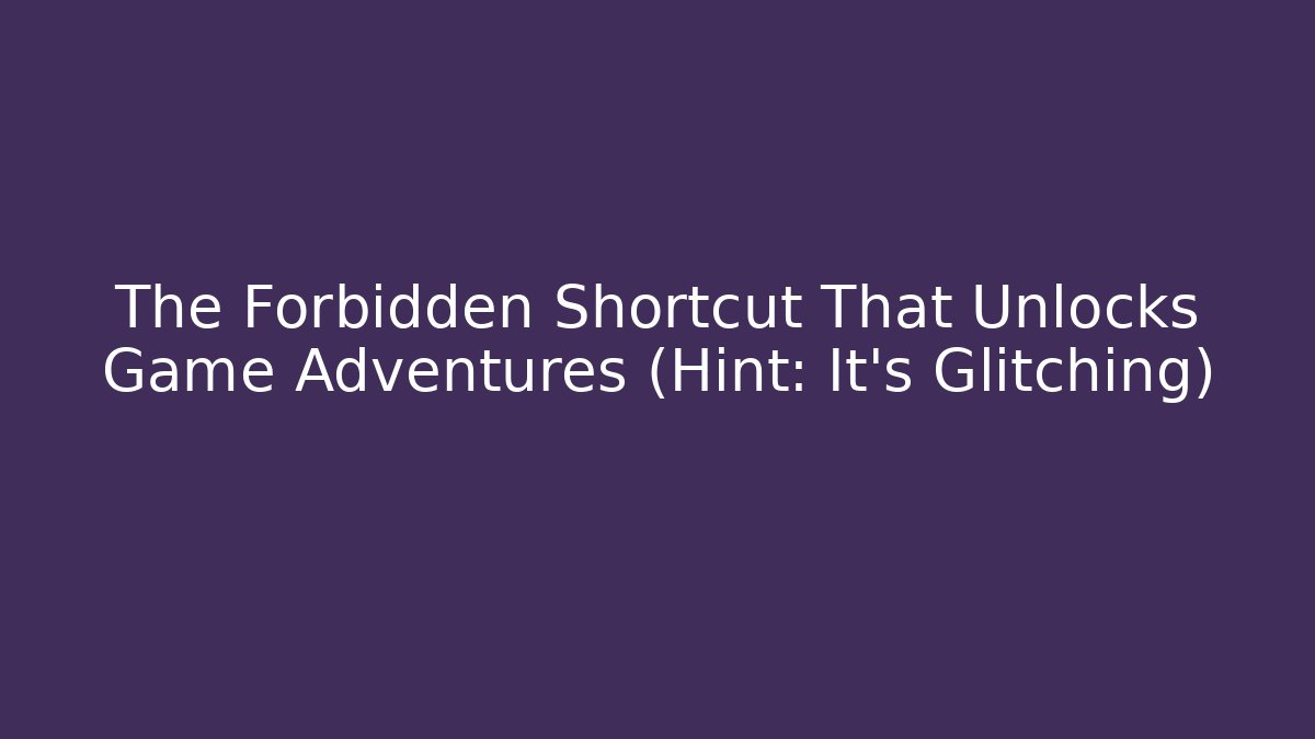 The Forbidden Shortcut That Unlocks Game Adventures (Hint: It’s Glitching)