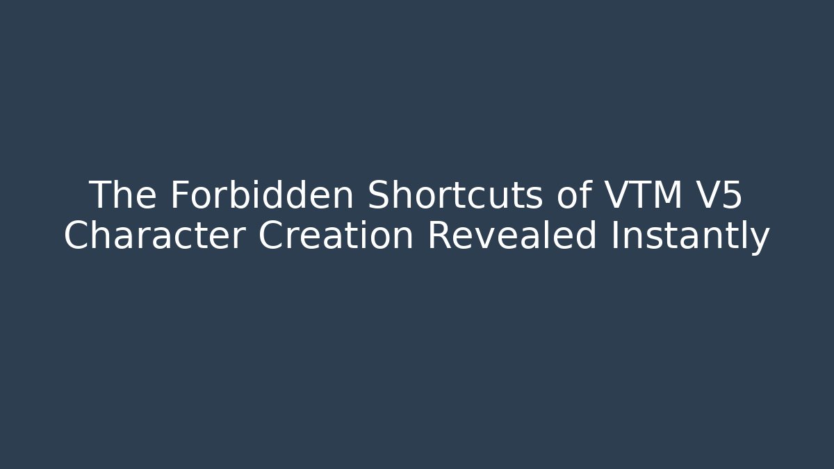 The Forbidden Shortcuts of VTM V5 Character Creation Revealed Instantly