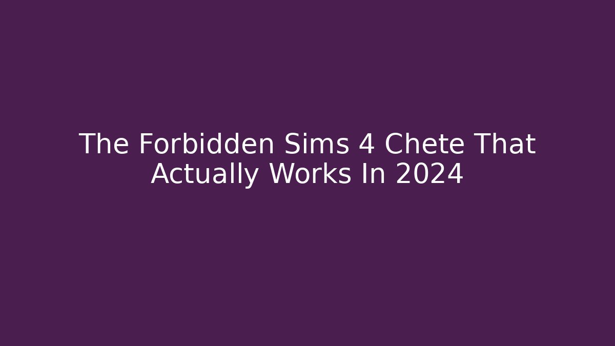 The Forbidden Sims 4 Chete That Actually Works In 2024