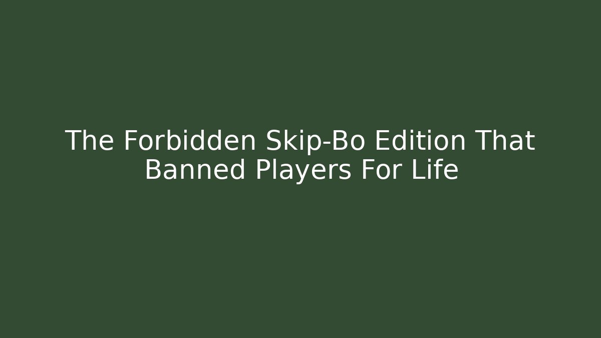 The Forbidden Skip-Bo Edition That Banned Players For Life