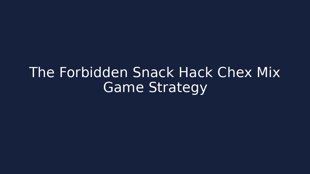 The Forbidden Snack Hack Chex Mix Game Strategy