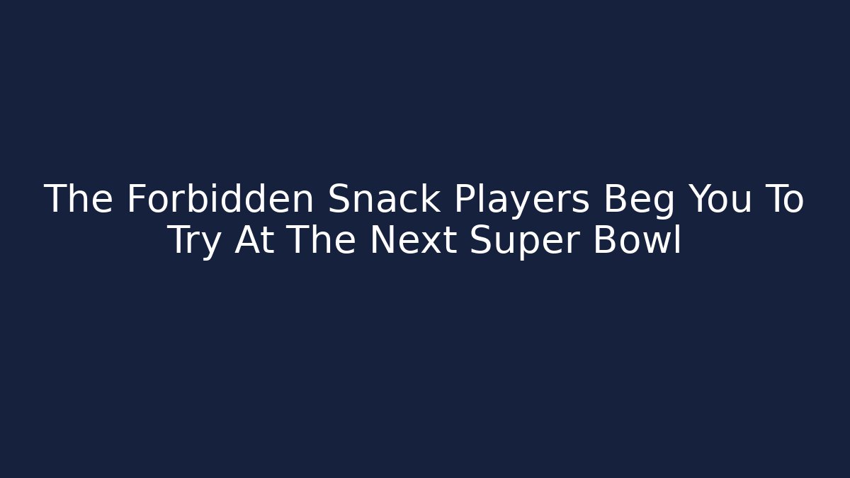 The Forbidden Snack Players Beg You To Try At The Next Super Bowl