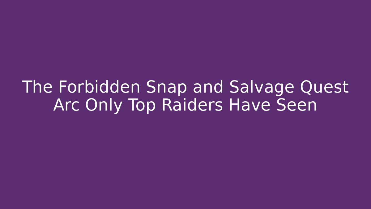 The Forbidden Snap and Salvage Quest Arc Only Top Raiders Have Seen