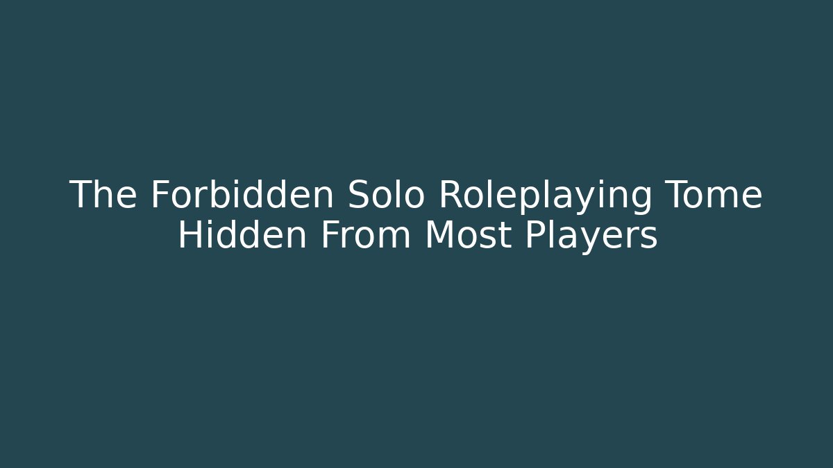 The Forbidden Solo Roleplaying Tome Hidden From Most Players