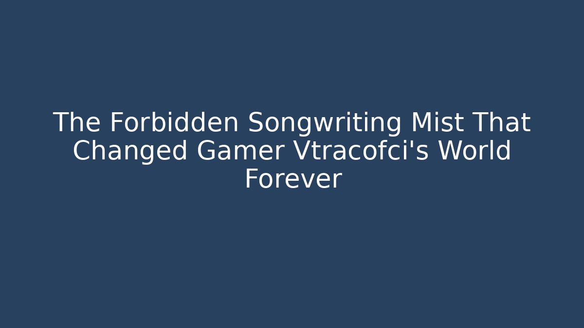 The Forbidden Songwriting Mist That Changed Gamer Vtracofci’s World Forever