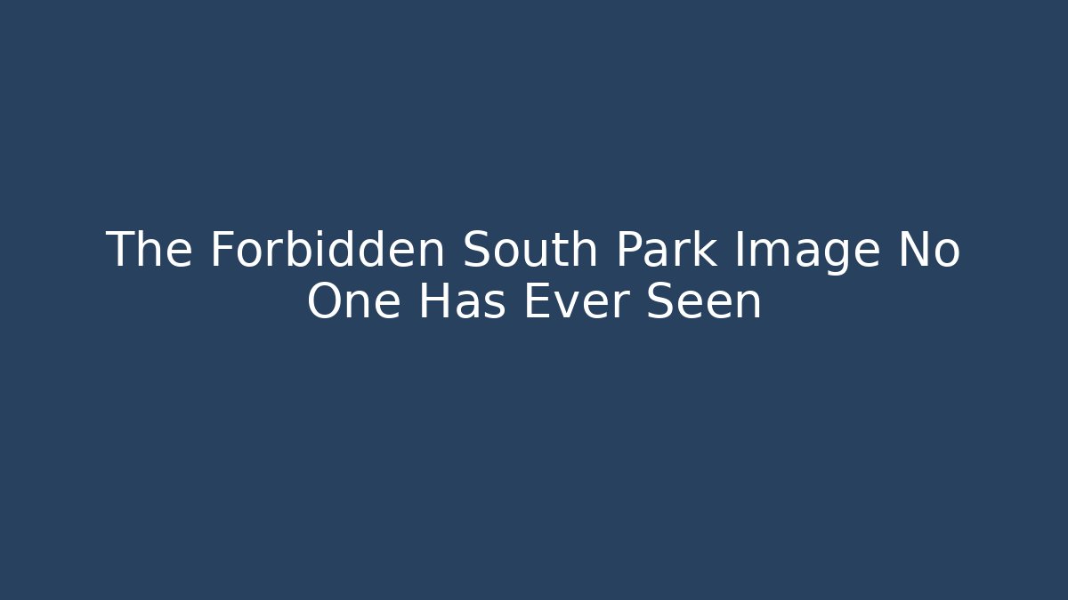 The Forbidden South Park Image No One Has Ever Seen - Create More Assets