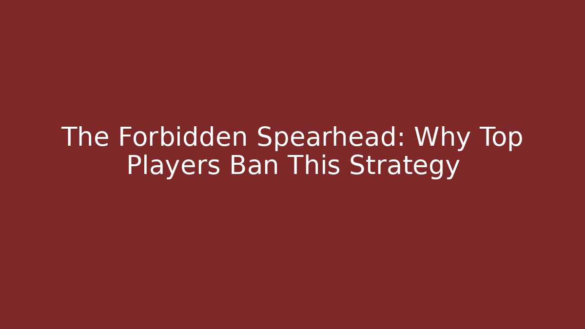 The Forbidden Spearhead: Why Top Players Ban This Strategy