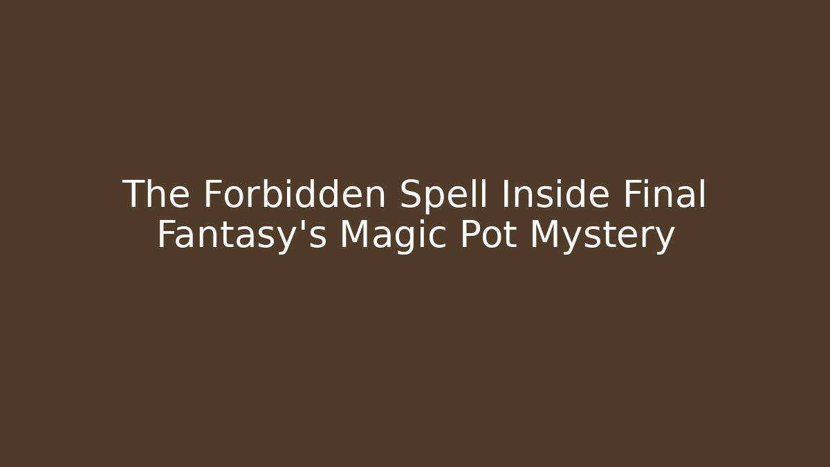 The Forbidden Spell Inside Final Fantasy's Magic Pot Mystery