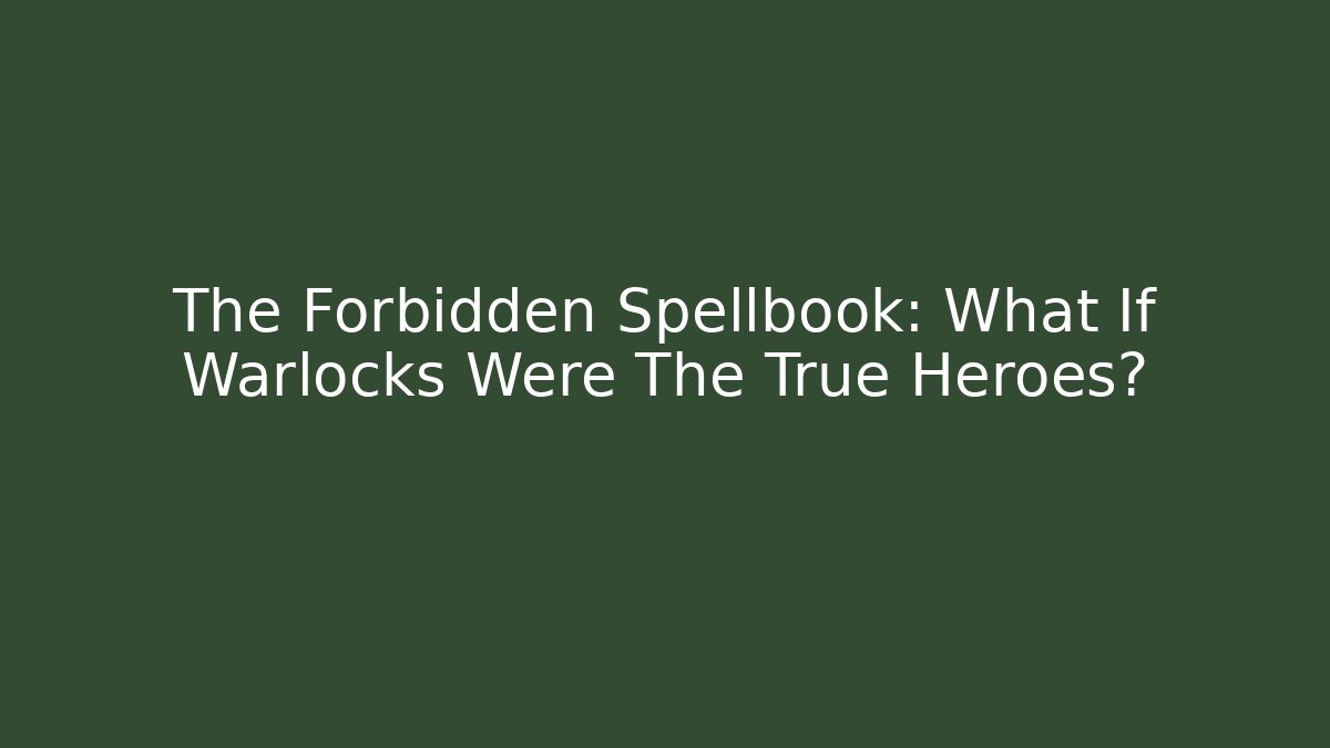 The Forbidden Spellbook: What If Warlocks Were The True Heroes?
