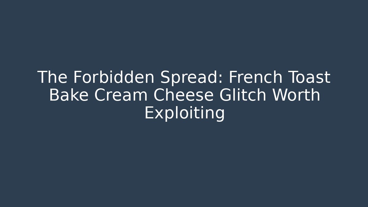 The Forbidden Spread: French Toast Bake Cream Cheese Glitch Worth Exploiting