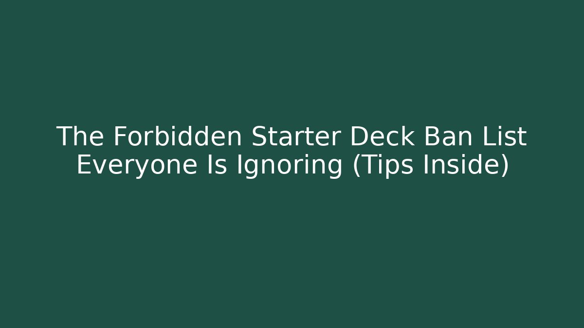The Forbidden Starter Deck Ban List Everyone Is Ignoring (Tips Inside)