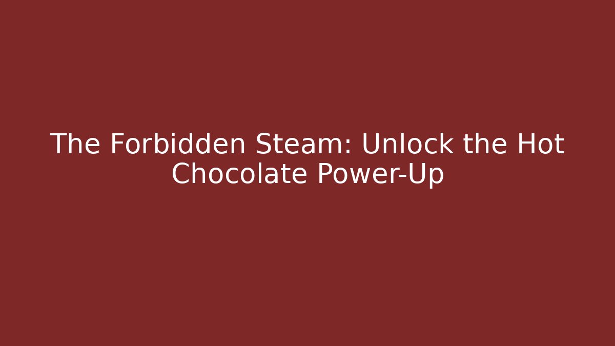 The Forbidden Steam: Unlock the Hot Chocolate Power-Up