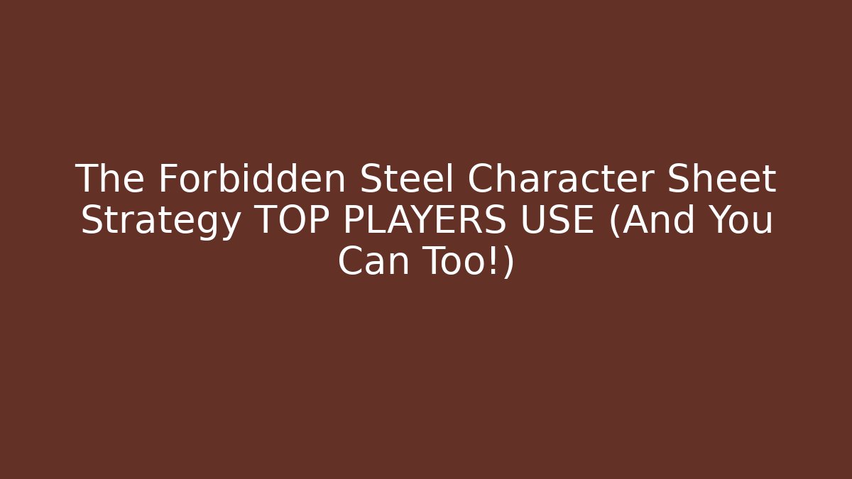 The Forbidden Steel Character Sheet Strategy TOP PLAYERS USE (And You Can Too!)