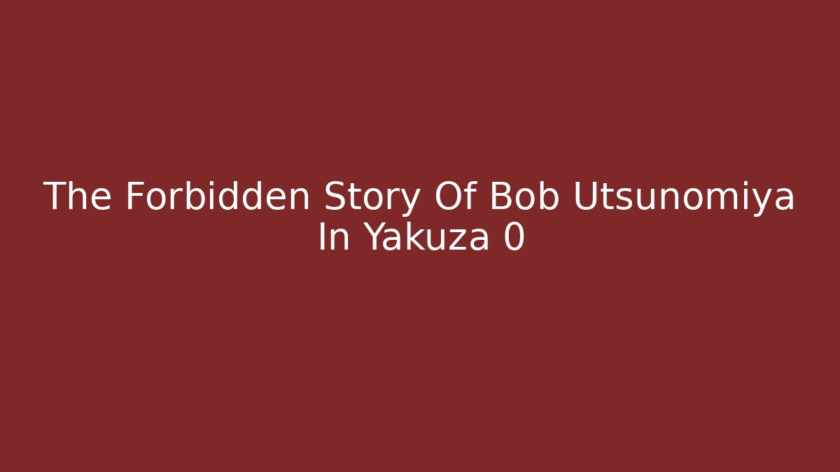 The Forbidden Story Of Bob Utsunomiya In Yakuza 0
