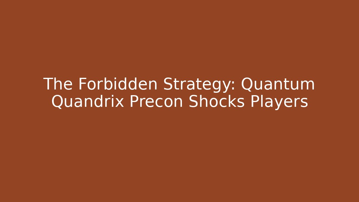 The Forbidden Strategy: Quantum Quandrix Precon Shocks Players