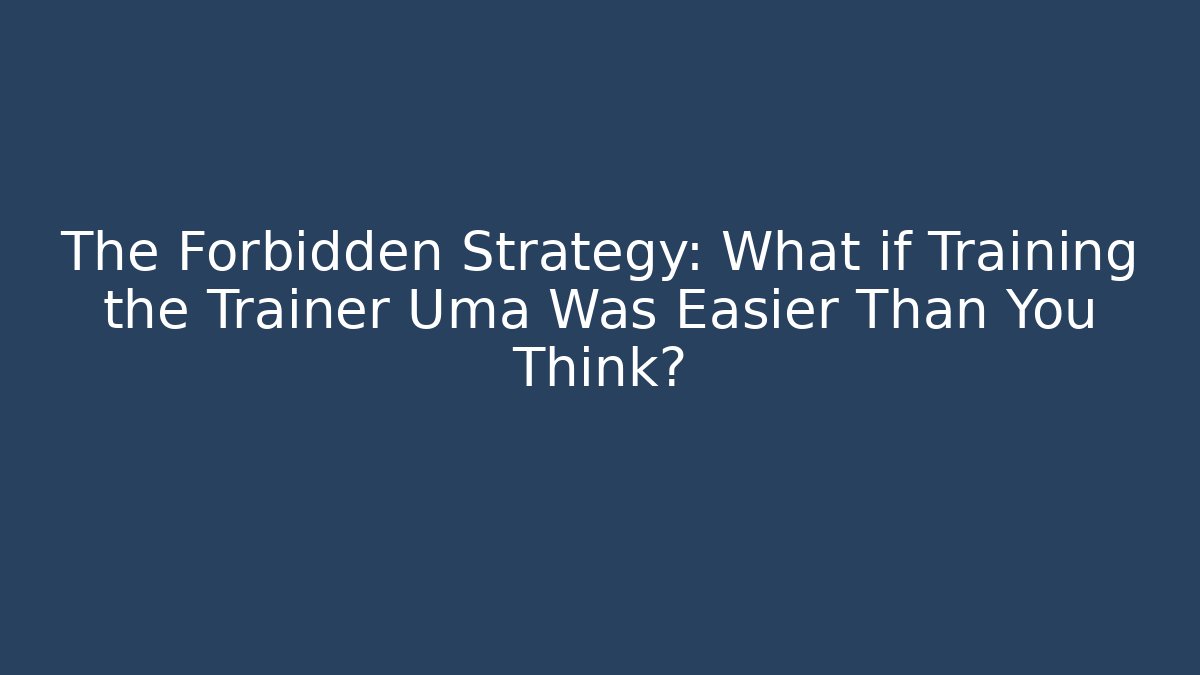 The Forbidden Strategy: What if Training the Trainer Uma Was Easier Than You Think?