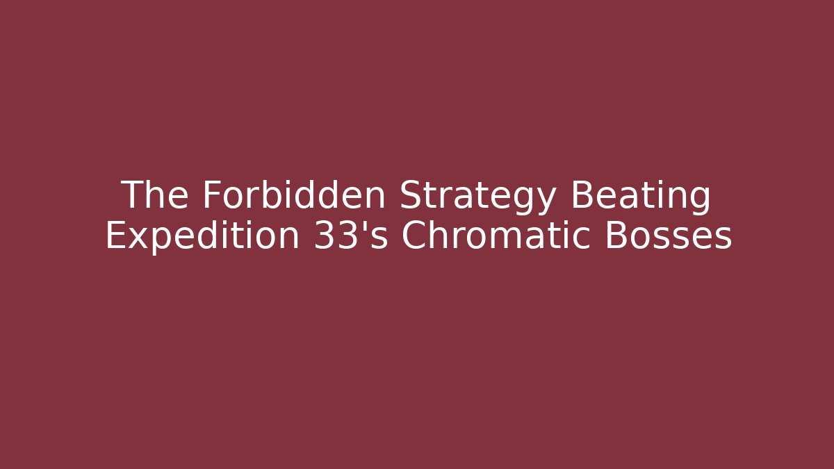 The Forbidden Strategy Beating Expedition 33’s Chromatic Bosses - Create More Assets