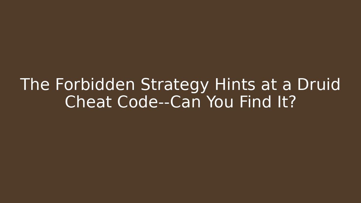 The Forbidden Strategy Hints at a Druid Cheat Code—Can You Find It?