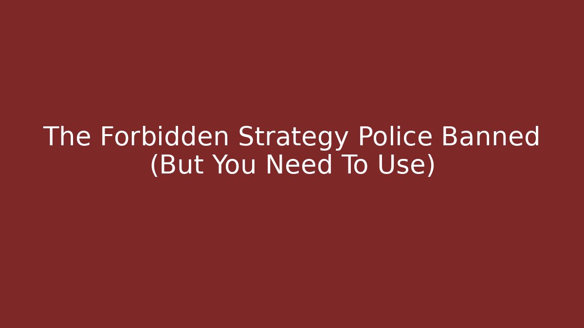 The Forbidden Strategy Police Banned (But You Need To Use)