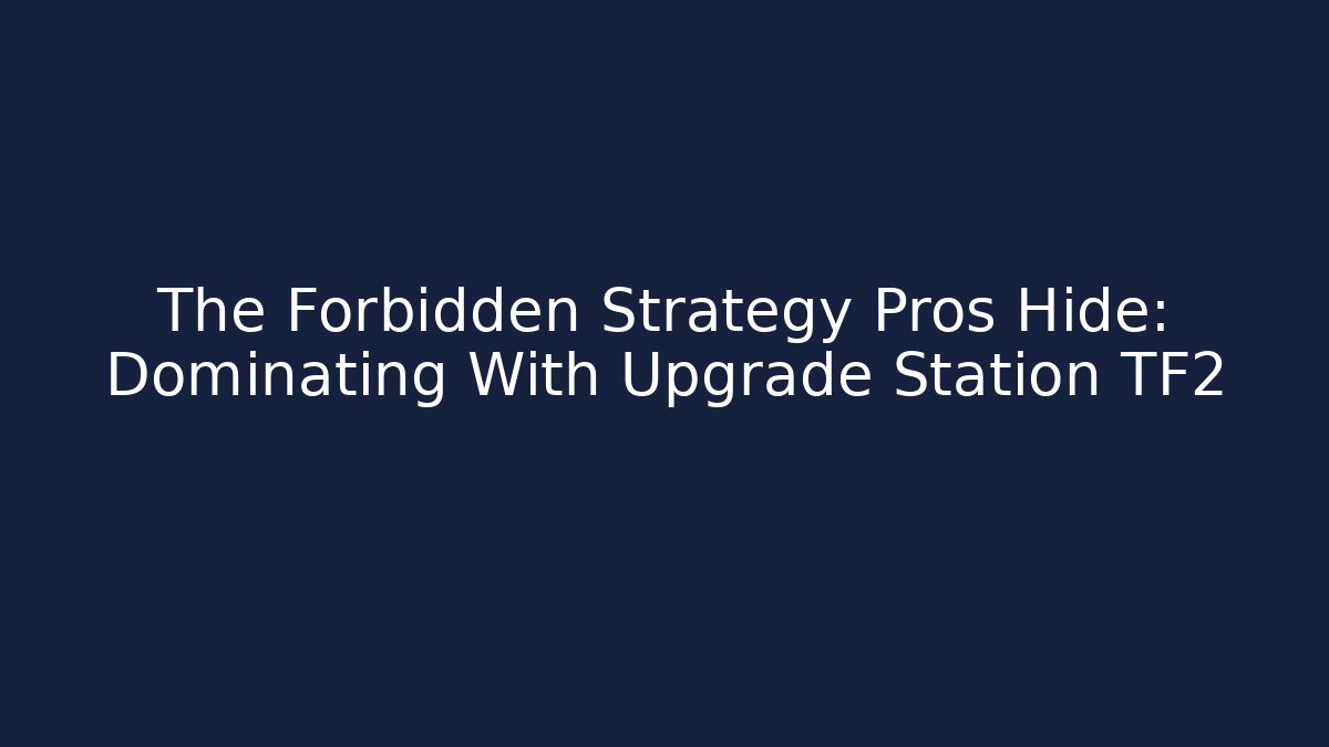 The Forbidden Strategy Pros Hide: Dominating With Upgrade Station TF2