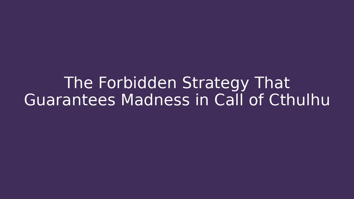 The Forbidden Strategy That Guarantees Madness in Call of Cthulhu