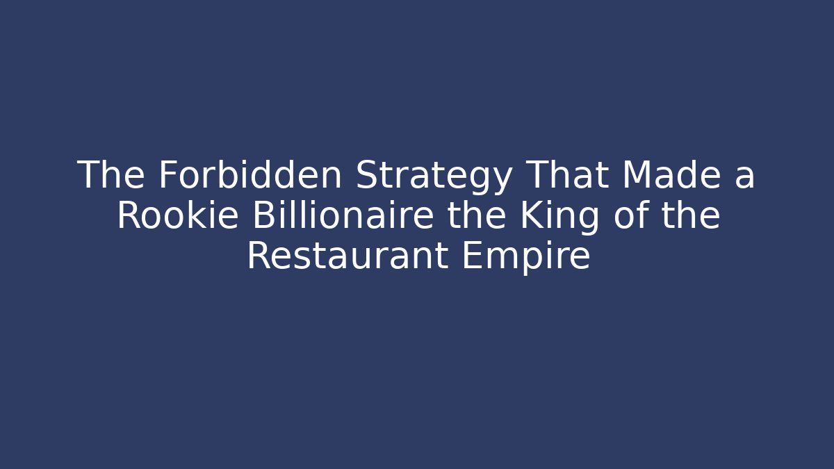 The Forbidden Strategy That Made a Rookie Billionaire the King of the Restaurant Empire