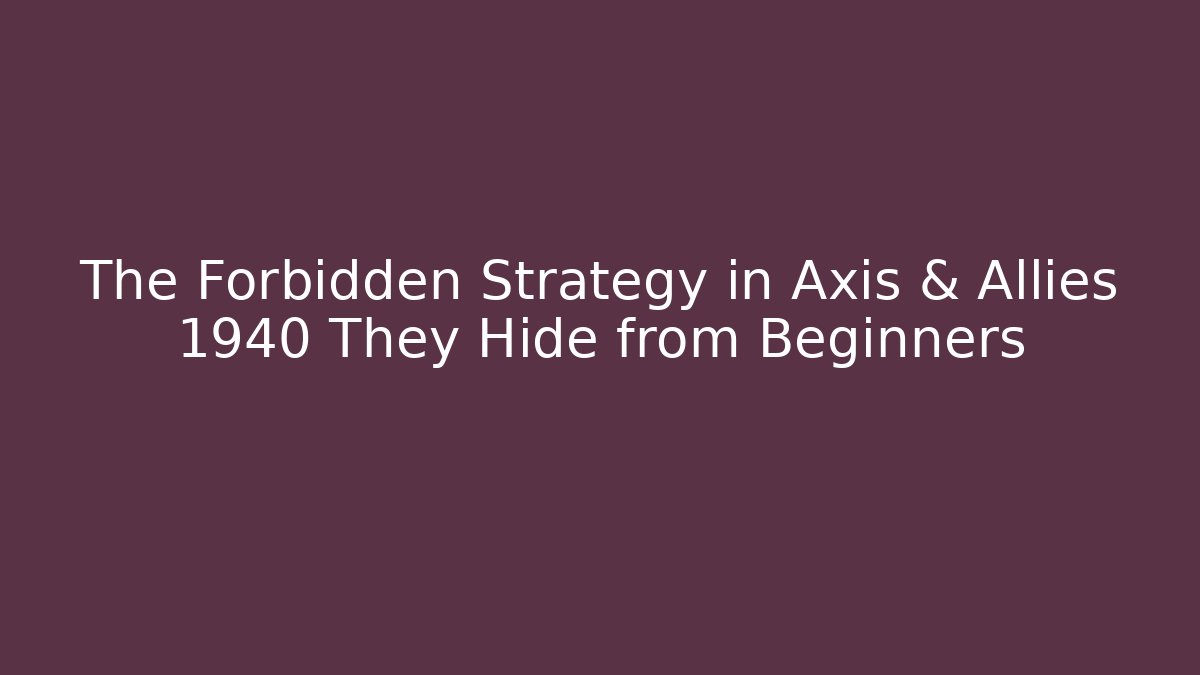 The Forbidden Strategy in Axis & Allies 1940 They Hide from Beginners