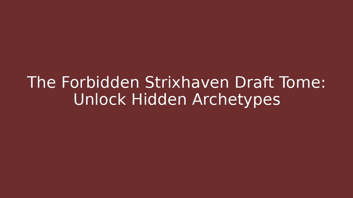 The Forbidden Strixhaven Draft Tome: Unlock Hidden Archetypes