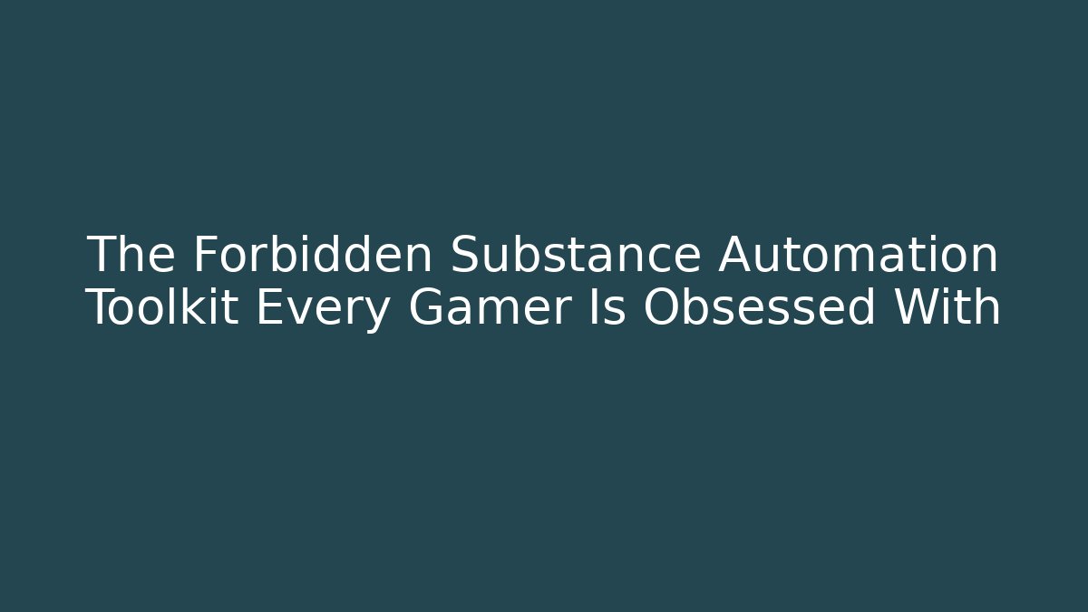 The Forbidden Substance Automation Toolkit Every Gamer Is Obsessed With