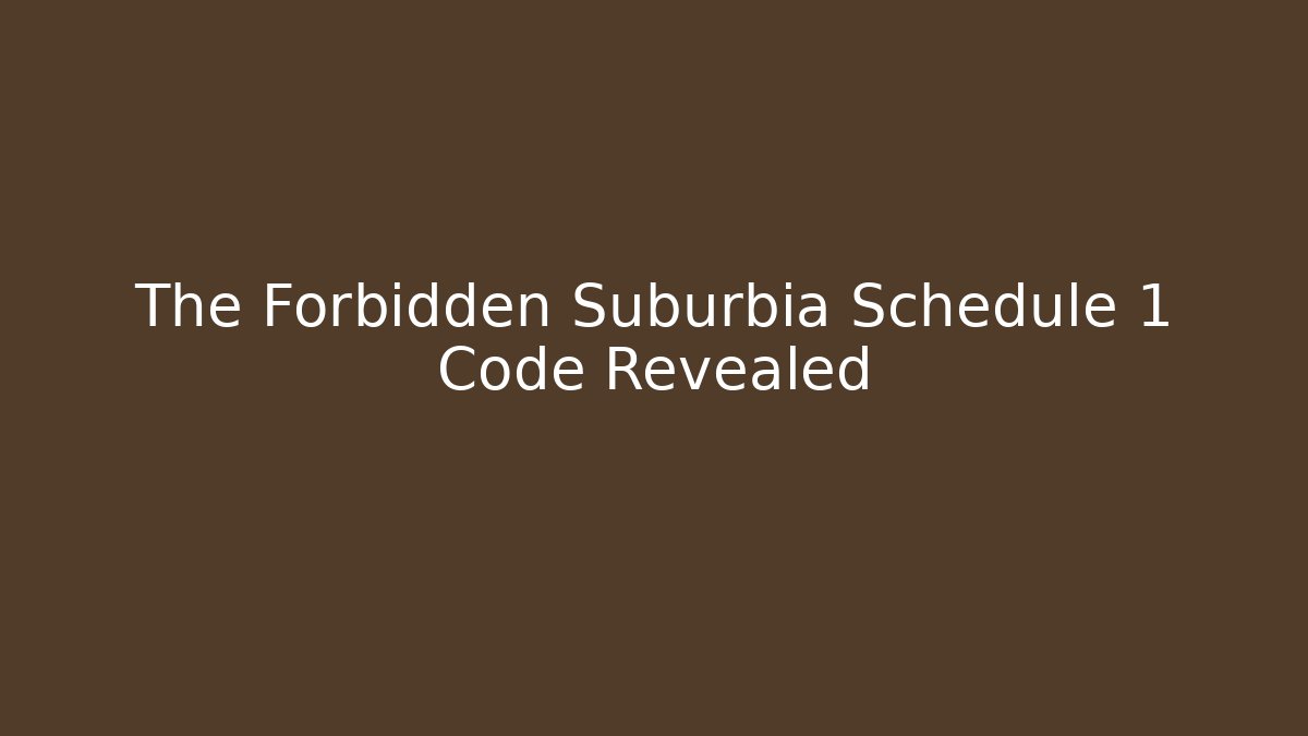 The Forbidden Suburbia Schedule 1 Code Revealed