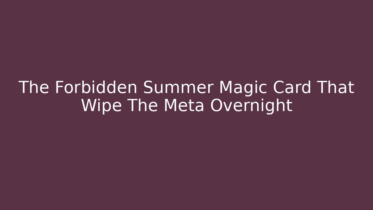 The Forbidden Summer Magic Card That Wipe The Meta Overnight