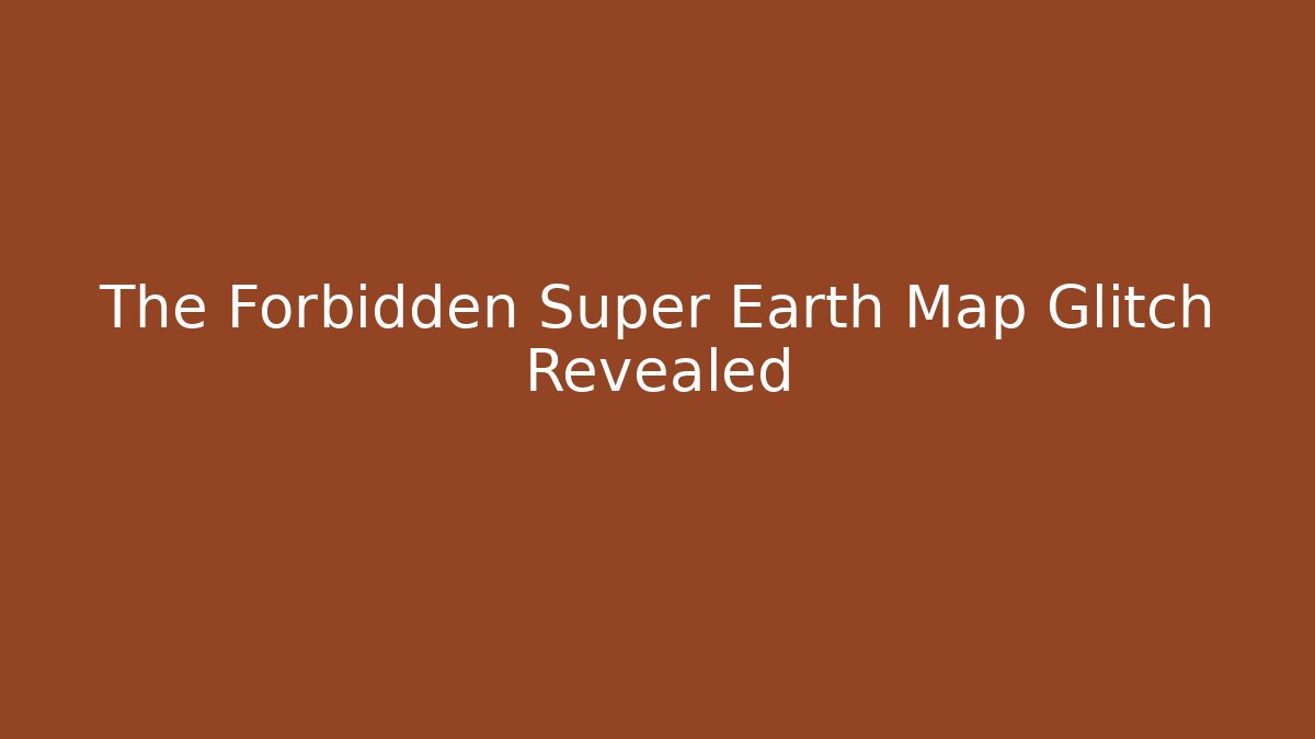 The Forbidden Super Earth Map Glitch Revealed - Create More Assets