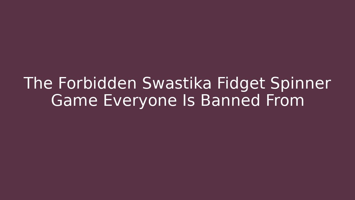 The Forbidden Swastika Fidget Spinner Game Everyone Is Banned From