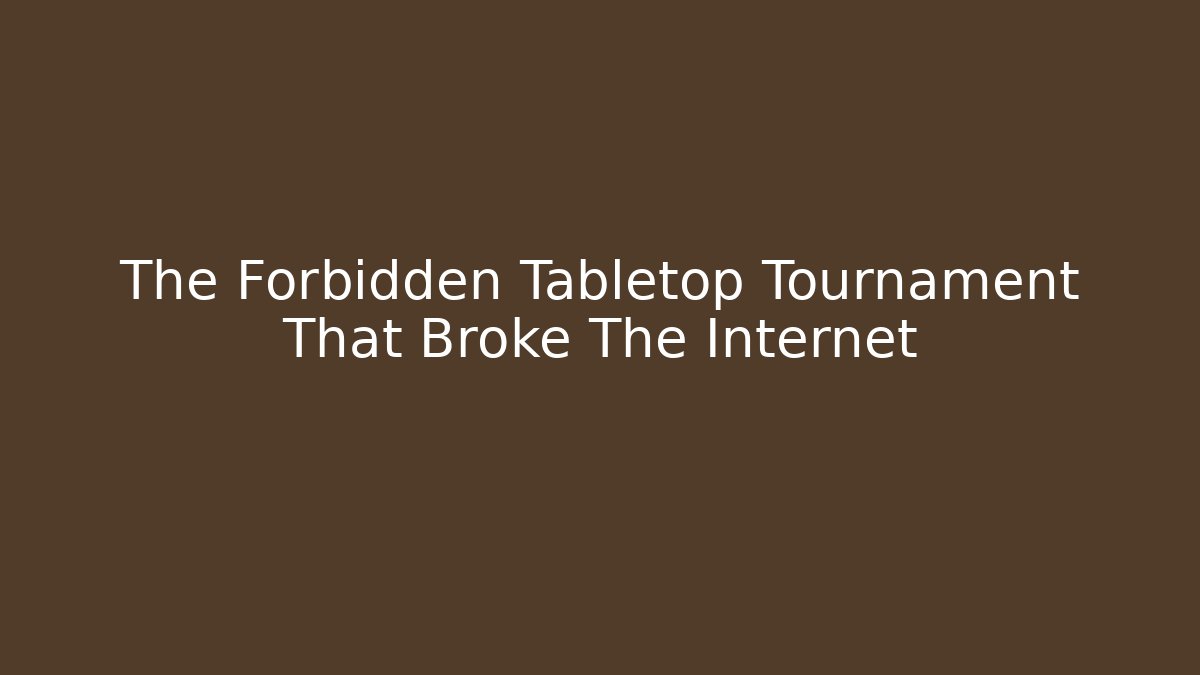 The Forbidden Tabletop Tournament That Broke The Internet