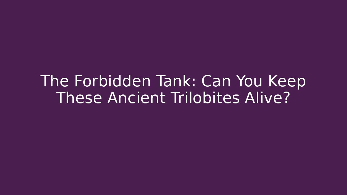 The Forbidden Tank: Can You Keep These Ancient Trilobites Alive?