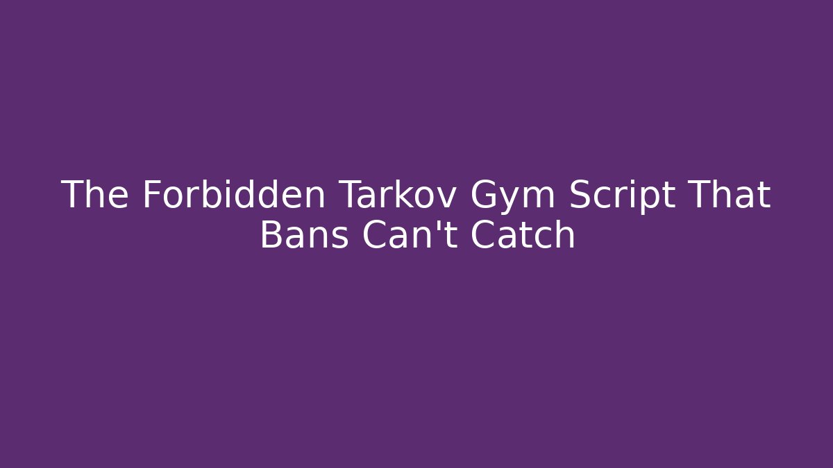 The Forbidden Tarkov Gym Script That Bans Can't Catch
