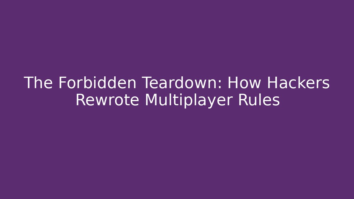 The Forbidden Teardown: How Hackers Rewrote Multiplayer Rules