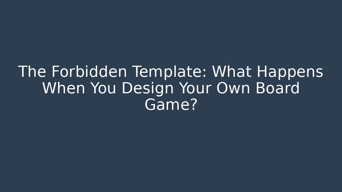 The Forbidden Template: What Happens When You Design Your Own Board Game?