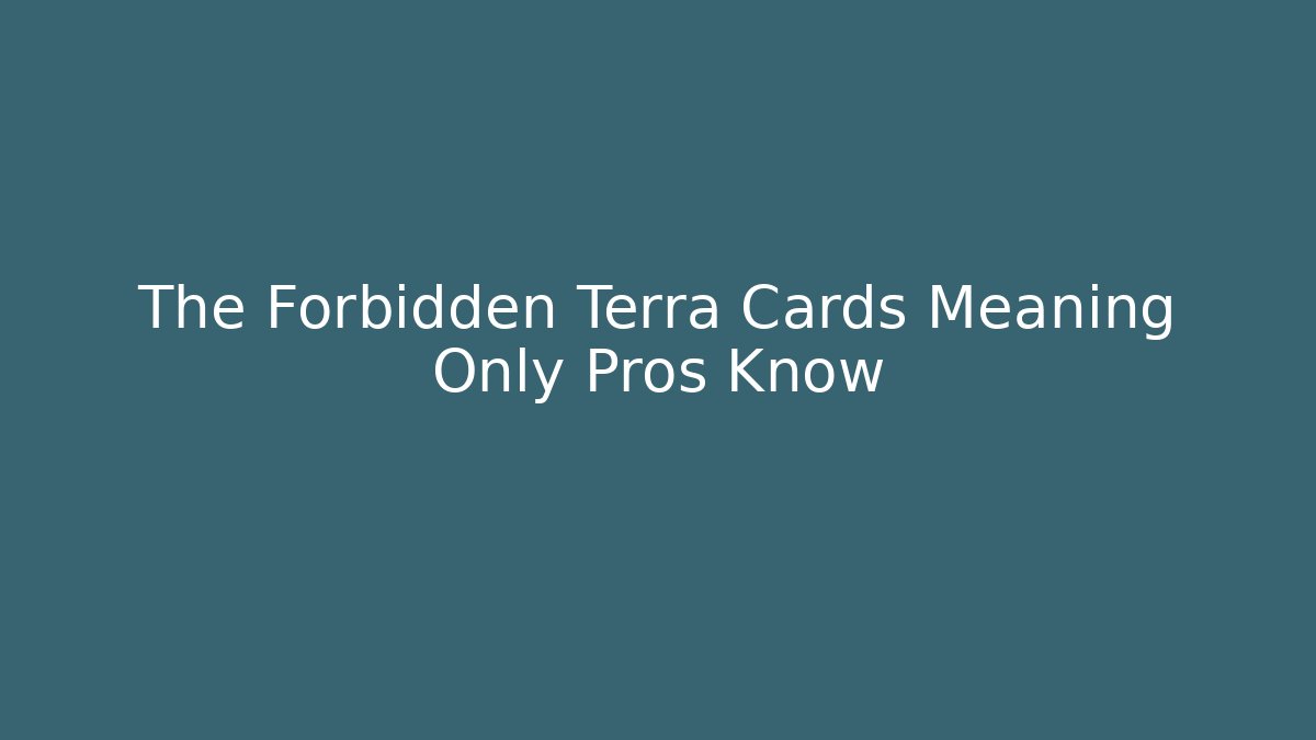 The Forbidden Terra Cards Meaning Only Pros Know