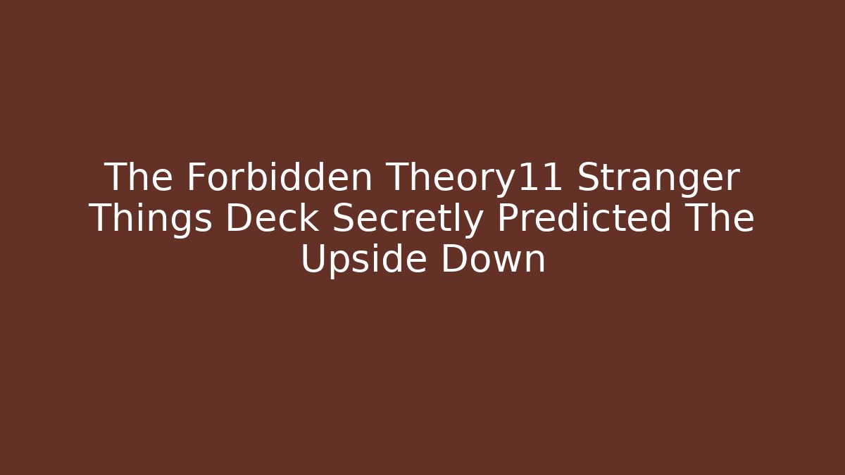 The Forbidden Theory11 Stranger Things Deck Secretly Predicted The Upside Down
