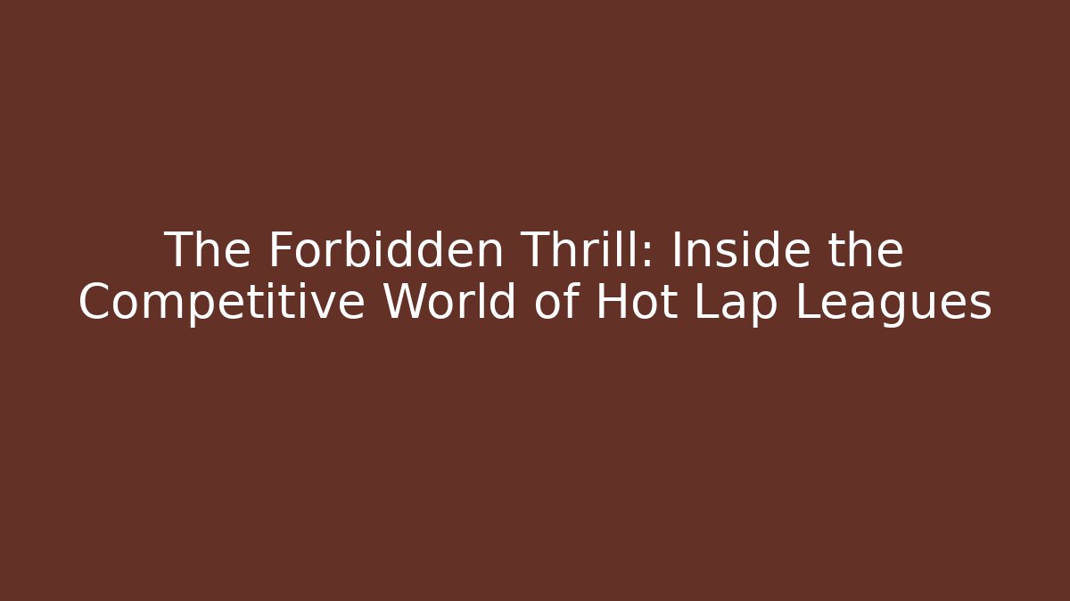 The Forbidden Thrill: Inside the Competitive World of Hot Lap Leagues