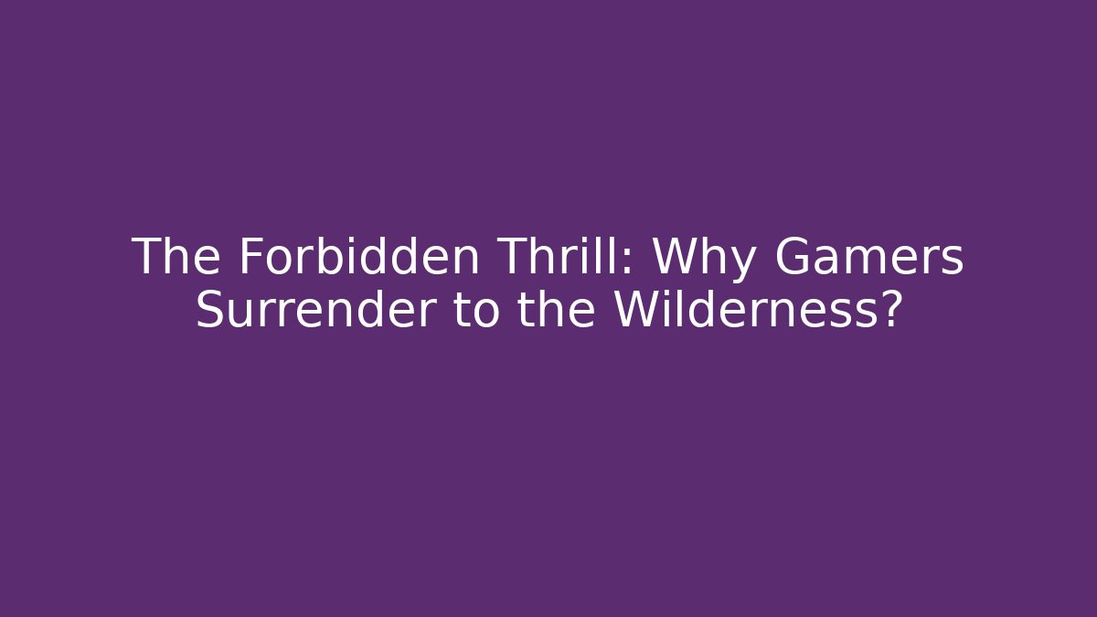 The Forbidden Thrill: Why Gamers Surrender to the Wilderness?