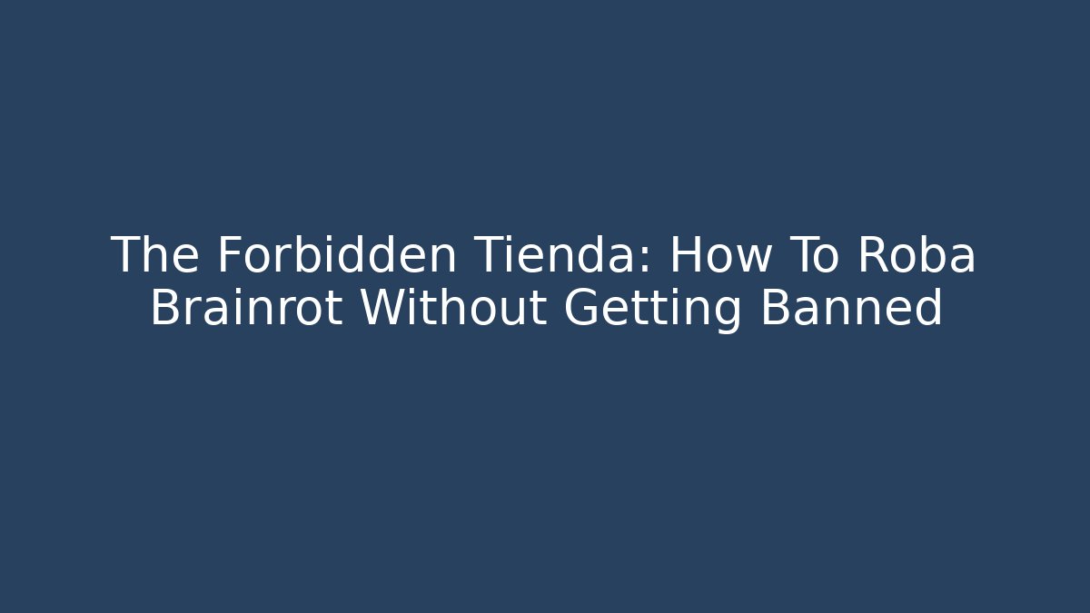 The Forbidden Tienda: How To Roba Brainrot Without Getting Banned