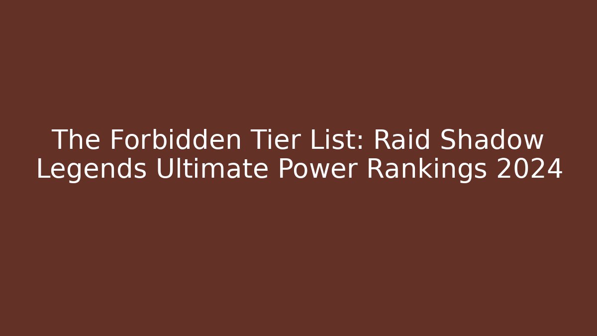 The Forbidden Tier List: Raid Shadow Legends Ultimate Power Rankings 2024