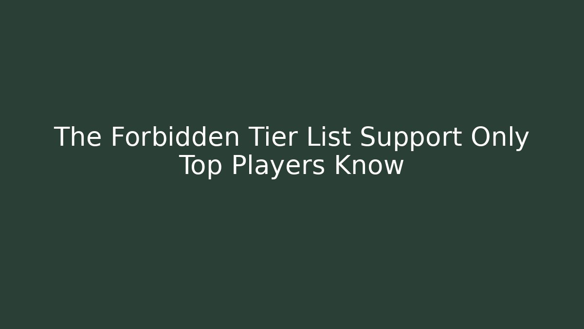 The Forbidden Tier List Support Only Top Players Know