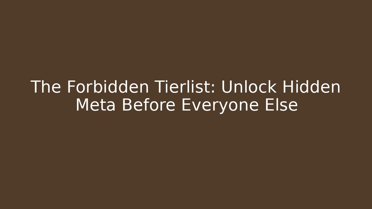 The Forbidden Tierlist: Unlock Hidden Meta Before Everyone Else