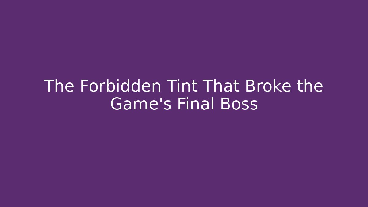The Forbidden Tint That Broke the Game's Final Boss