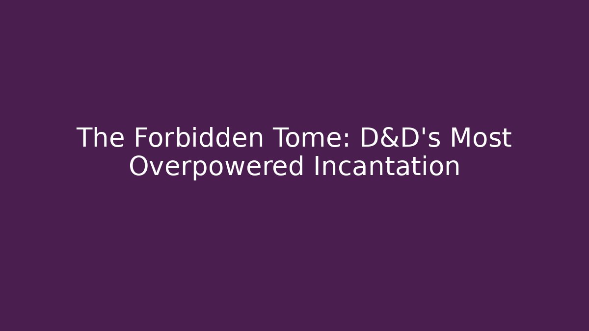 The Forbidden Tome: D&D's Most Overpowered Incantation