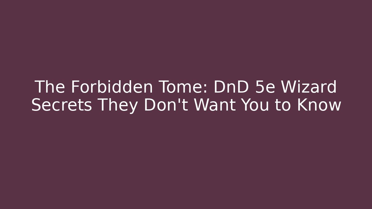 The Forbidden Tome: DnD 5e Wizard Secrets They Don't Want You to Know