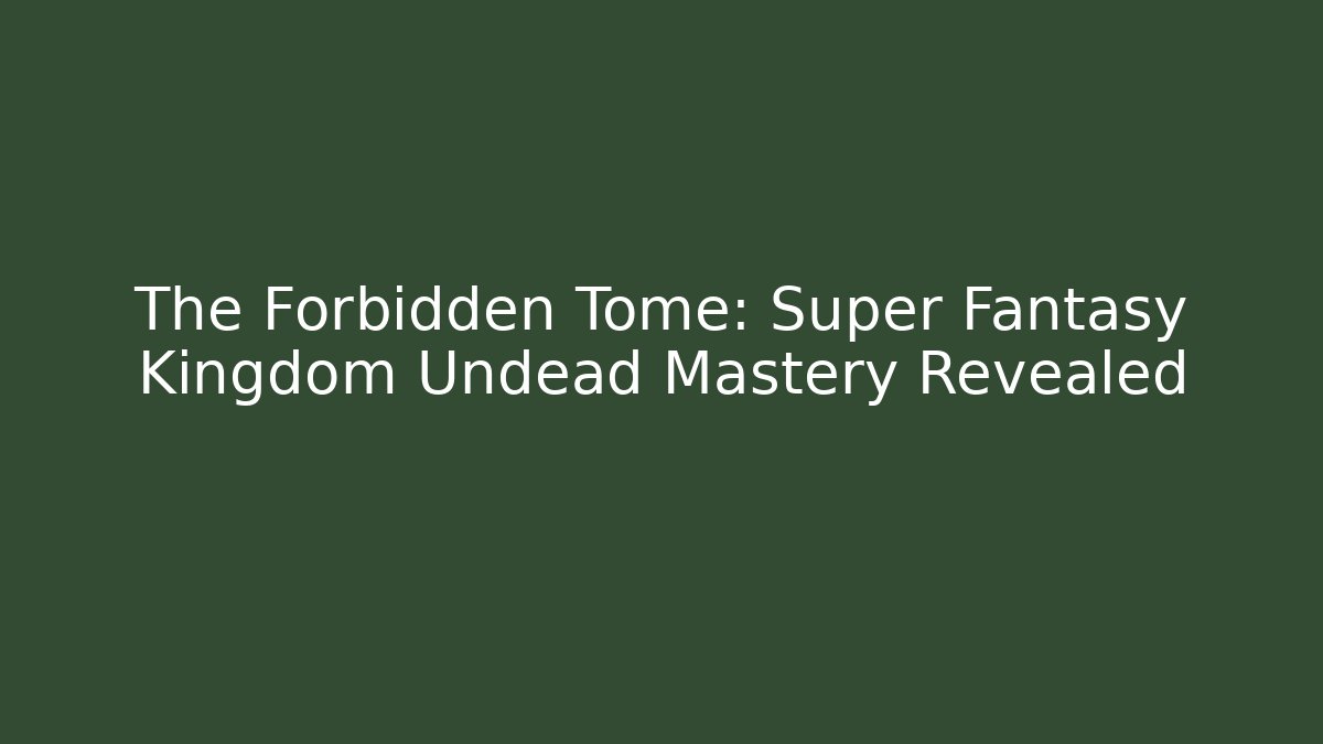 The Forbidden Tome: Super Fantasy Kingdom Undead Mastery Revealed